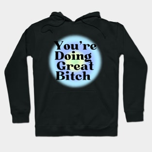 You are doing great bitch! Hoodie